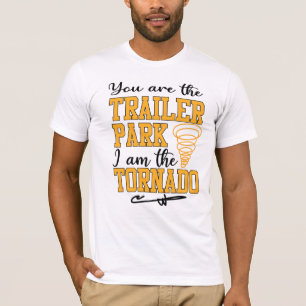 You are the Trailer Park I am the Tornado Shirt