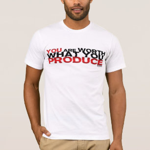 You Are Worth What You Produce T-Shirt