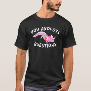 You Axolotl Questions - Axolotls Mexican Walking F T-Shirt