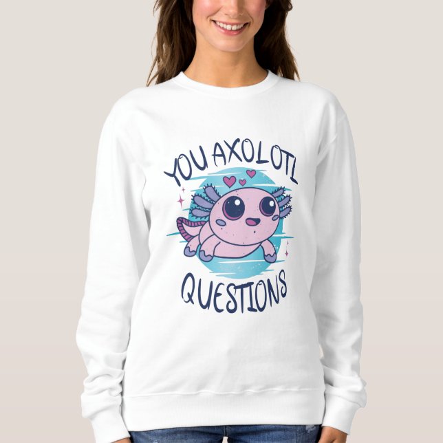 You axolotl questions sweatshirt (Front)