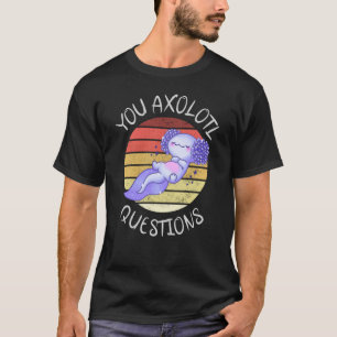 You axolotl questions T-Shirt