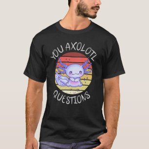 You axolotl questions T-Shirt