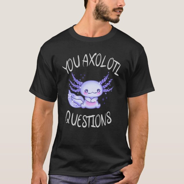 You axolotl questions T-Shirt (Front)