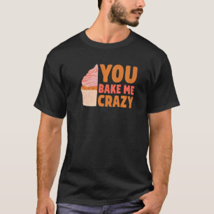 You Bake Me Crazy Cake Baker Confectioner Pastry B T-Shirt
