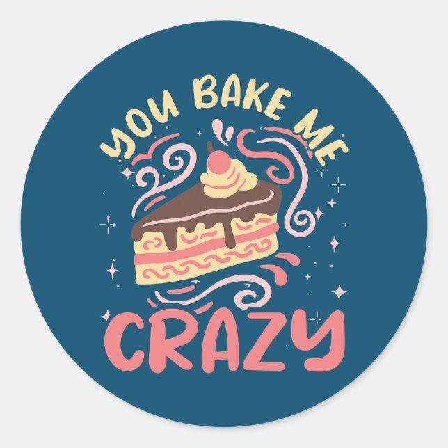 You Bake Me Crazy Cake Pastry Chef Funny Baker  Classic Round Sticker (Front)