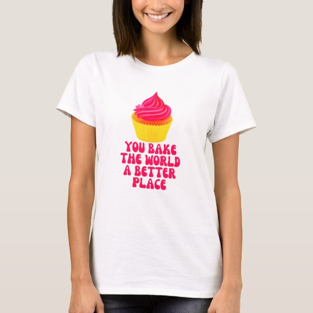 you bake the world a better place T-Shirt (Front)