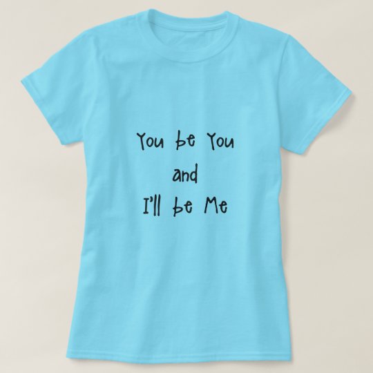 You be you and I'll be Me T-Shirt