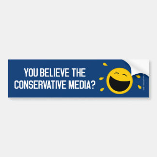 You believe the conservative media? bumper sticker