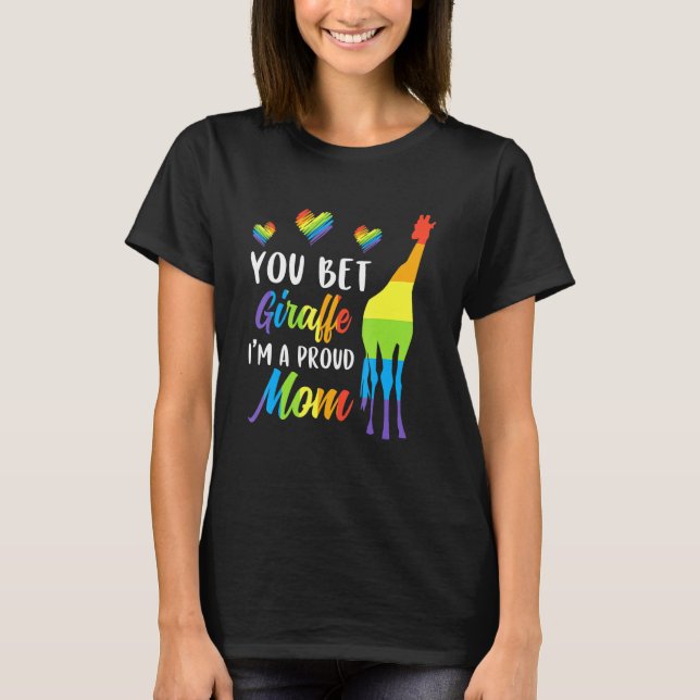 You Bet Giraffe Im A Proud Mom Pride Lgbt Happy Mo T-Shirt (Front)
