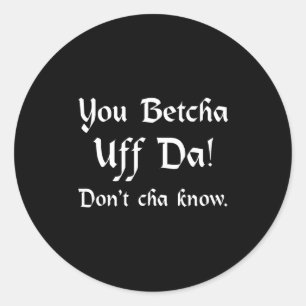 You Betcha Uff Da Don't Cha Know Classic Round Sticker