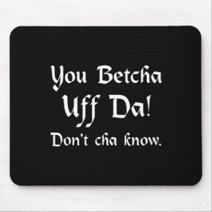 You Betcha Uff Da Don't Cha Know  Mouse Pad