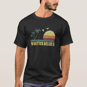You Better Belize It Funny Souvenir Belize Vacatio T-Shirt