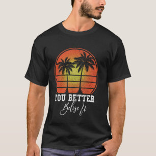 You Better Belize It Vintage Retro Funny Belize So T-Shirt