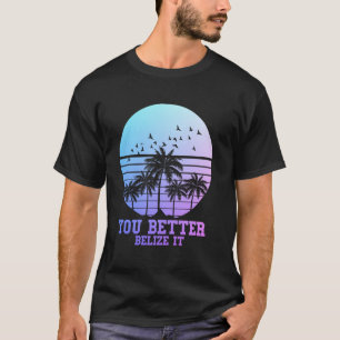 You Better Belize It Vintage Retro Funny Belize So T-Shirt