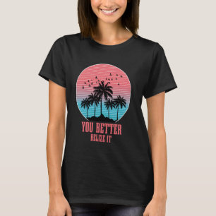 You Better Belize It Vintage Retro Funny Belize So T-Shirt