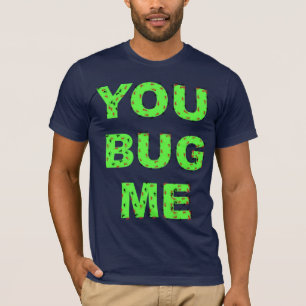 YOU BUG ME T-Shirt