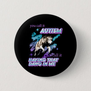 You Call It Autism I Call It Having That Dawg In M 2 Inch Round Button