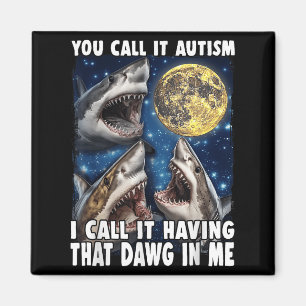 You Call It Autism I Call It Having That Dawg In M Magnet