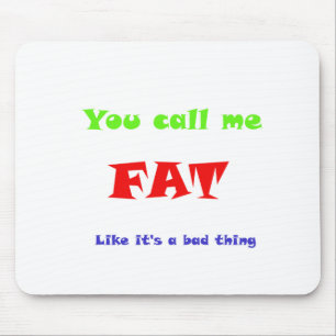 You call me FAT like it's a bad thing Mouse Pad