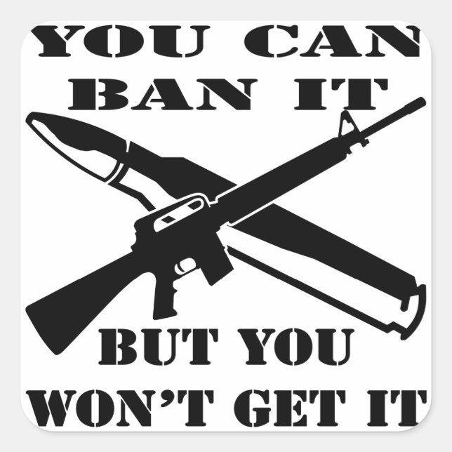 You Can Ban It But You Won’t Get It AR15 Square Sticker (Front)