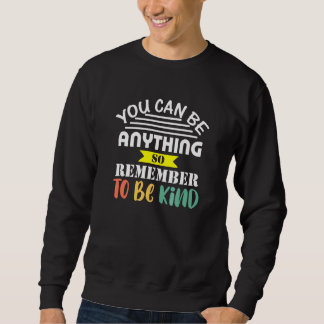 You Can Be Anything So Be Kind Nice Positive Teach Sweatshirt