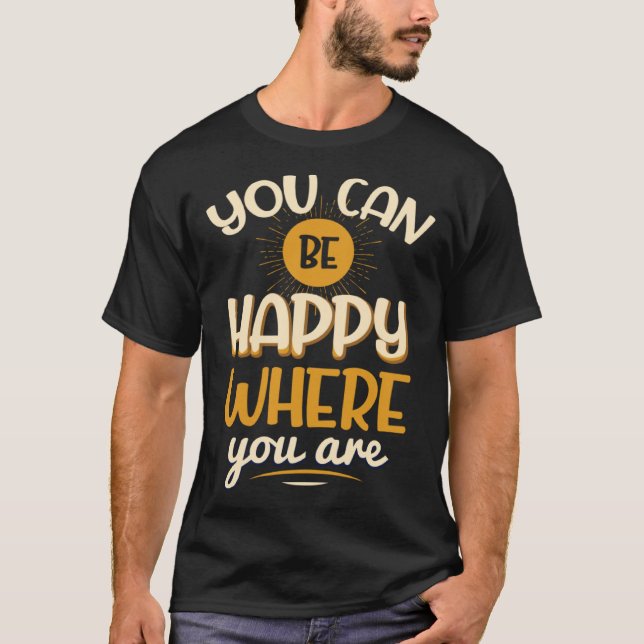 You Can Be Happy Where You Are T-Shirt (Front)