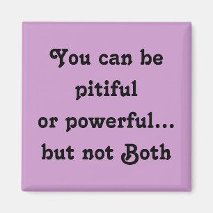 You can be pitiful or powerful...but not Both magn Magnet