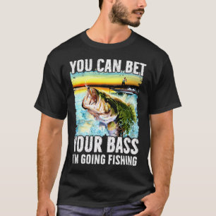 You Can Bet Your Bass I'm Going Fishing T-Shirt