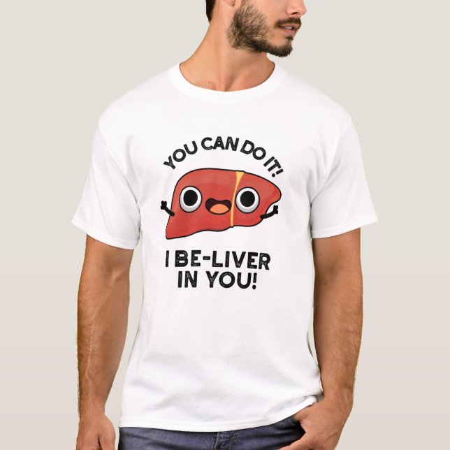 You Can Do It I Be-liver In You Positive Liver Pun T-Shirt (Front)