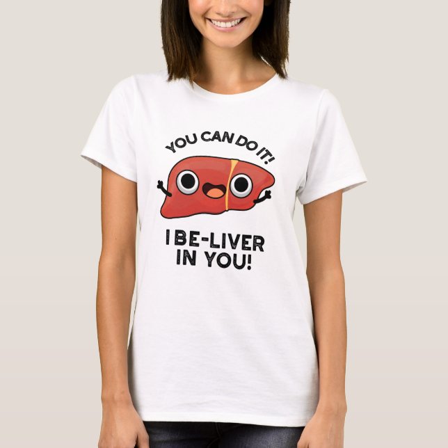 You Can Do It I Be-liver In You Positive Liver Pun T-Shirt (Front)