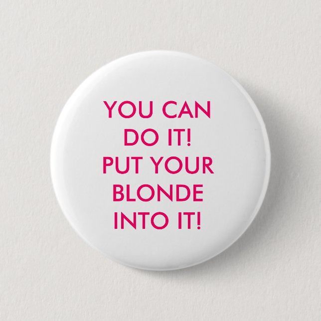 YOU CAN DO IT! PUT YOUR BLONDE INTO IT! 2 INCH ROUND BUTTON (Front)