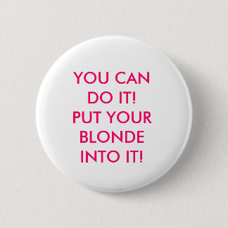 YOU CAN DO IT! PUT YOUR BLONDE INTO IT! 2 INCH ROUND BUTTON