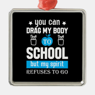 You Can Drag My Body To School Metal Ornament