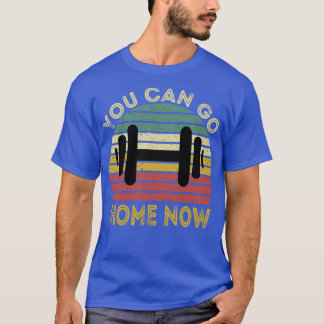 You Can Go Home Now 1 T-Shirt