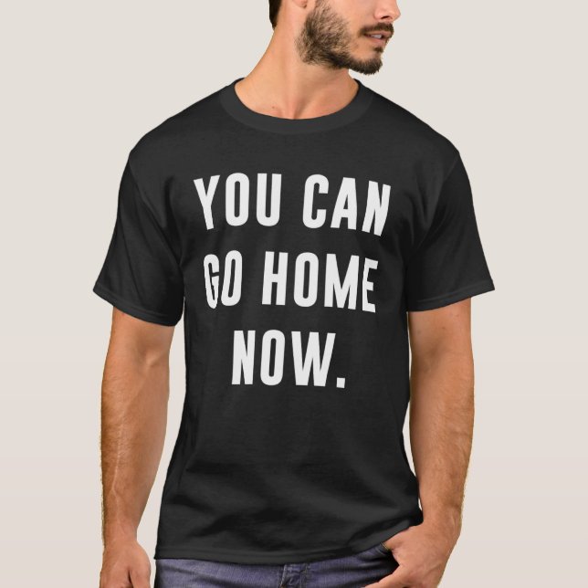 You Can Go Home Now Gym Workout T-Shirt (Front)