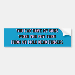 YOU CAN HAVE MY GUNS WHEN YOU PRY THEM FROM MY .. BUMPER STICKER