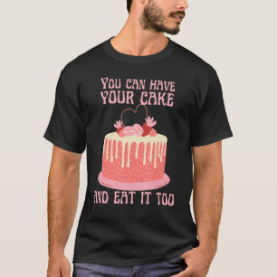 You Can Have Your Cake And Eat It Too   T-Shirt