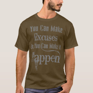 You Can Make Excuses Or You Can Make It Happen - M T-Shirt