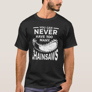 You Can Never Have Too Many Chainsaws Arborist Lum T-Shirt