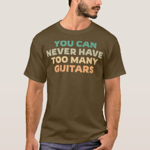 You Can Never Have Too Many Guitars, Guitarist Fun T-Shirt