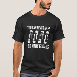 You Can Never Have Too Many Guitars  Musician  Tee