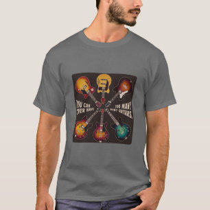 YOU CAN NEVER HAVE TOO MANY GUITARS T-Shirt