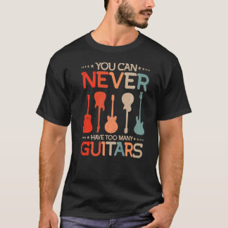 You Can Never Have Too Many Music Guitars For Guit T-Shirt