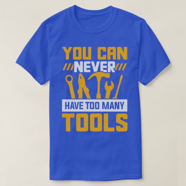 You Can Never Have Too Many Tools  T-Shirt (Design Front)