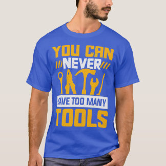 You Can Never Have Too Many Tools  T-Shirt