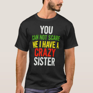 You Can Not Scare Me I Have A Crazy Sister Quot T-Shirt