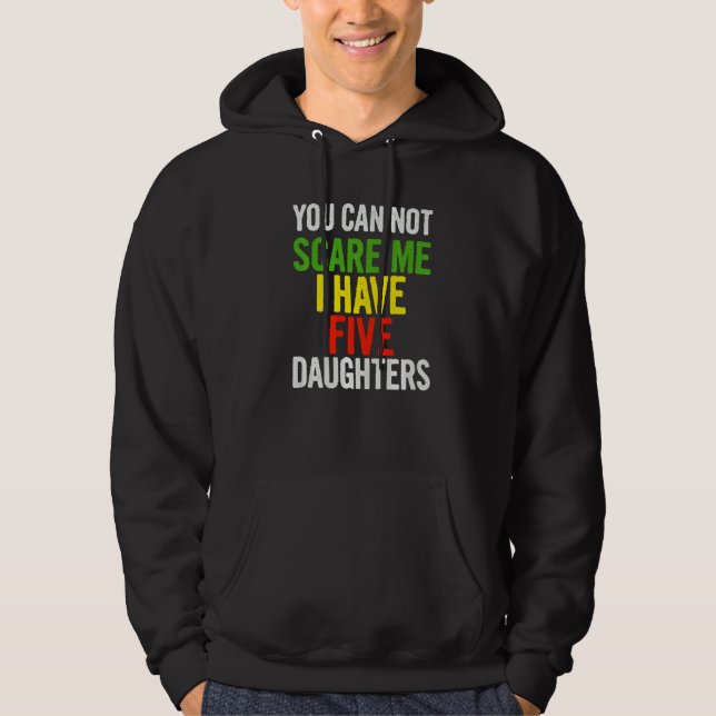 You Can Not Scare Me I Have Five Daughters  Quote  Hoodie (Front)