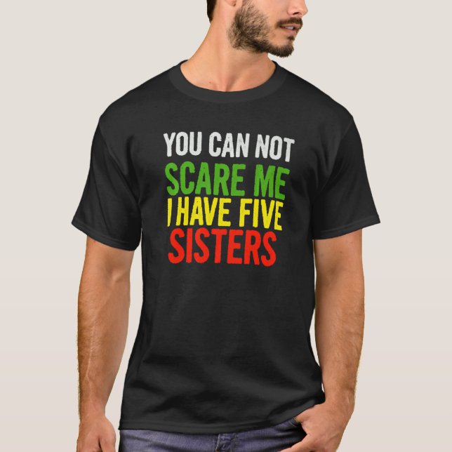 You Can Not Scare Me I Have Five Sisters  Quote Sa T-Shirt (Front)