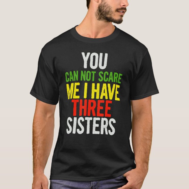 You Can Not Scare Me I Have Three Sisters   Quote  T-Shirt (Front)