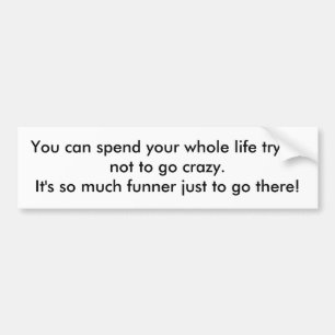 You can spend your whole life trying not to go ... bumper sticker